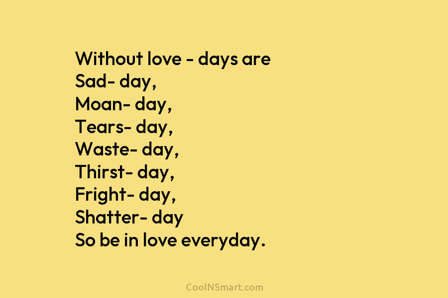 Without love – days are Sad- day, Moan- day, Tears- day, Waste- day, Thirst- day,...