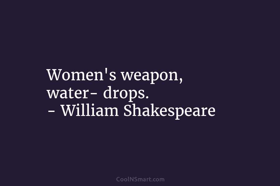 Women’s weapon, water- drops. – William Shakespeare
