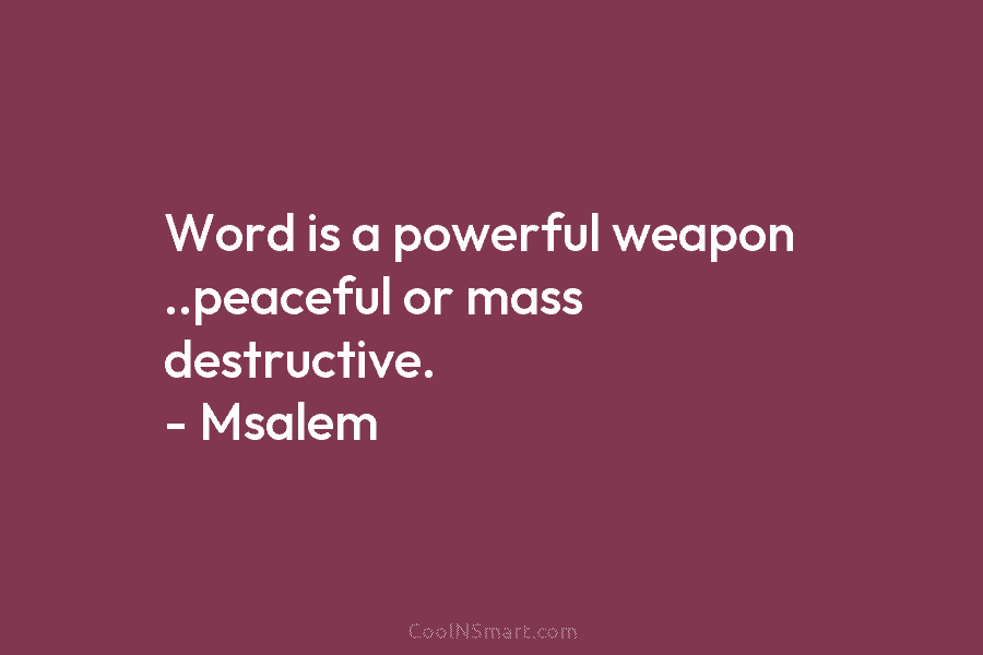Word is a powerful weapon ..peaceful or mass destructive. – Msalem