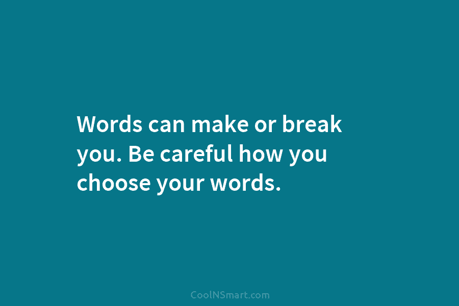 Words can make or break you. Be careful how you choose your words.