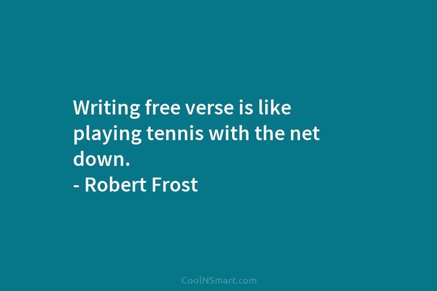 Writing free verse is like playing tennis with the net down. – Robert Frost