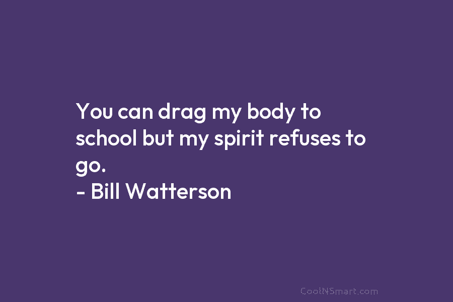 You can drag my body to school but my spirit refuses to go. – Bill...