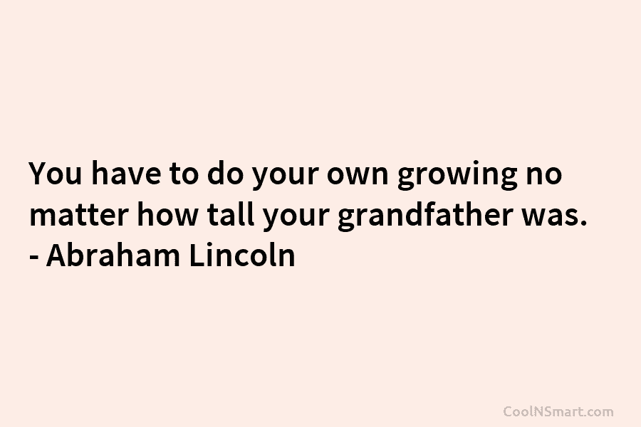 You have to do your own growing no matter how tall your grandfather was. –...
