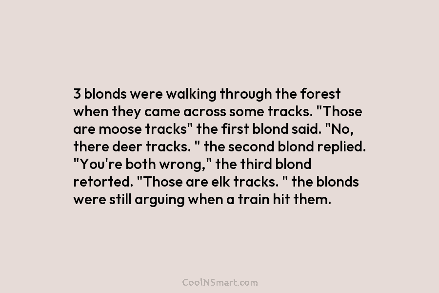 3 blonds were walking through the forest when they came across some tracks. “Those are moose tracks” the first blond...