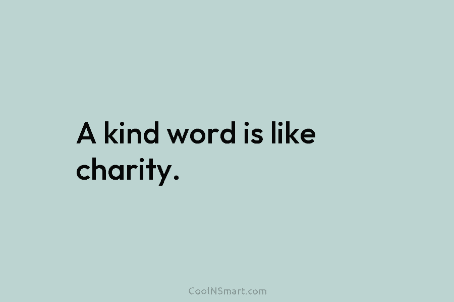 A kind word is like charity.