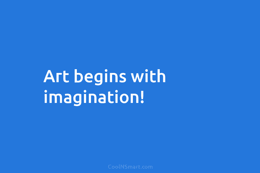 Art begins with imagination!