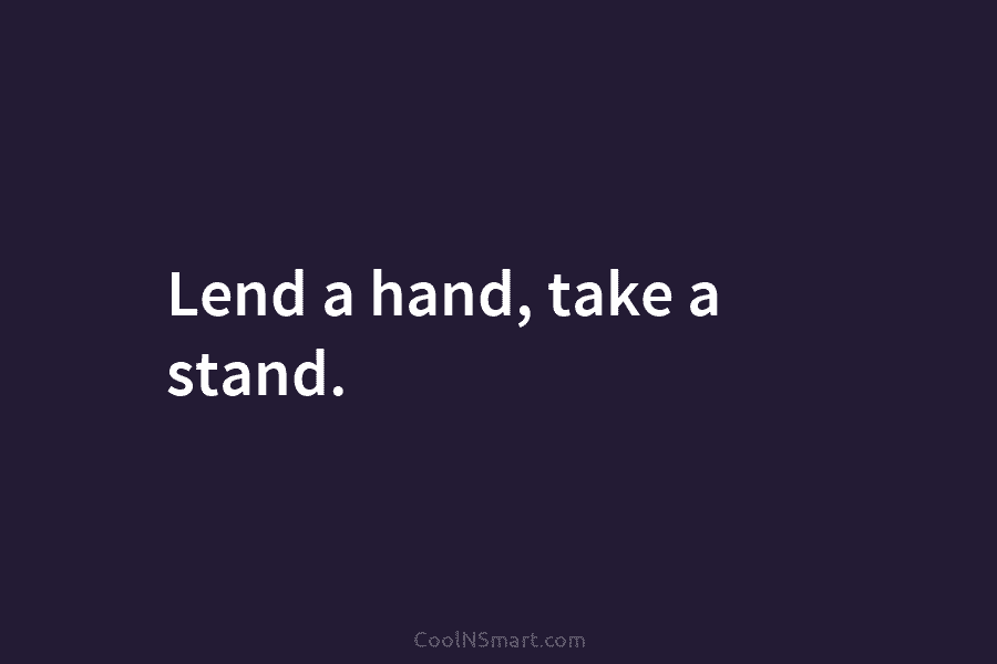 Lend a hand, take a stand.