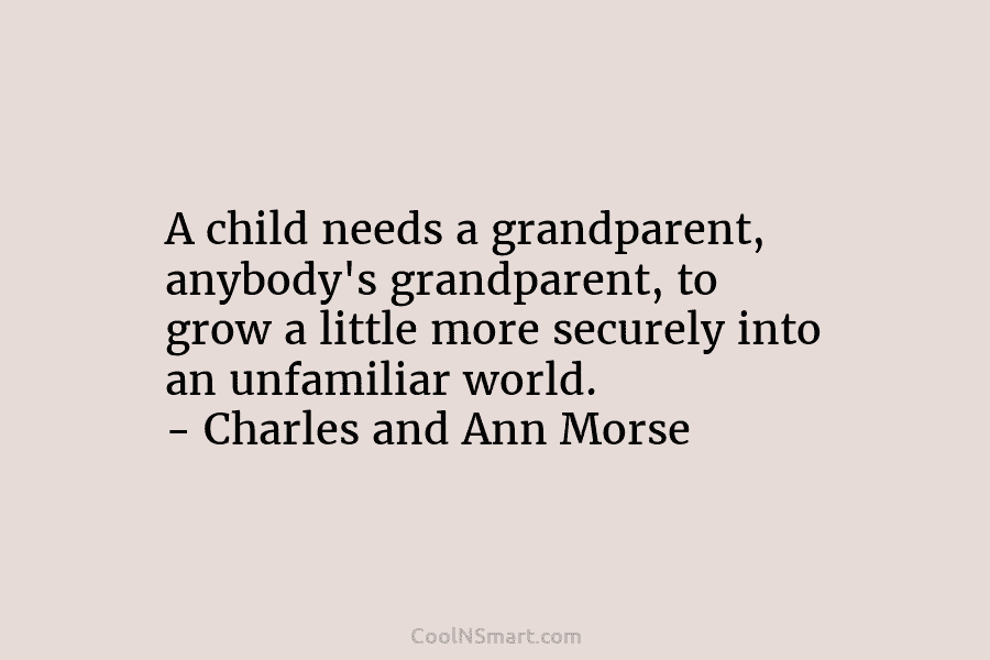 A child needs a grandparent, anybody’s grandparent, to grow a little more securely into an...