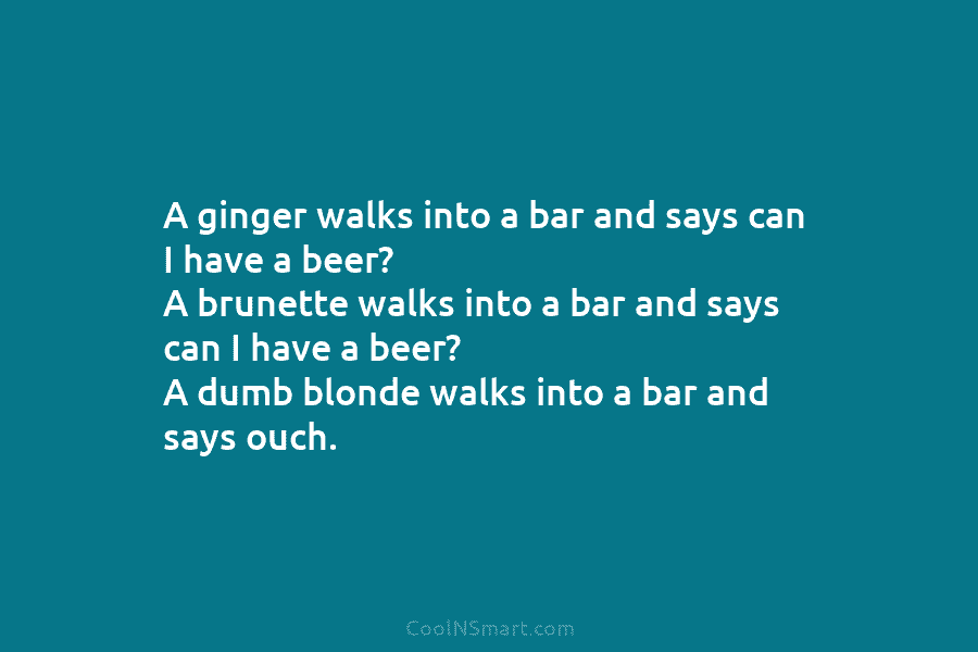 A ginger walks into a bar and says can I have a beer? A brunette...