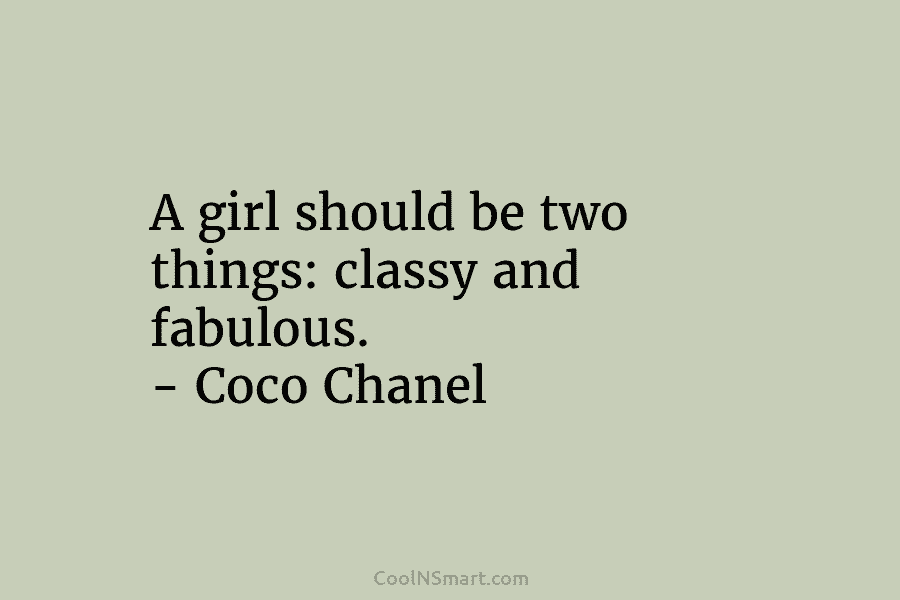 A girl should be two things: classy and fabulous. – Coco Chanel