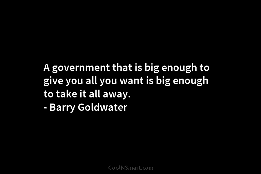 A government that is big enough to give you all you want is big enough...