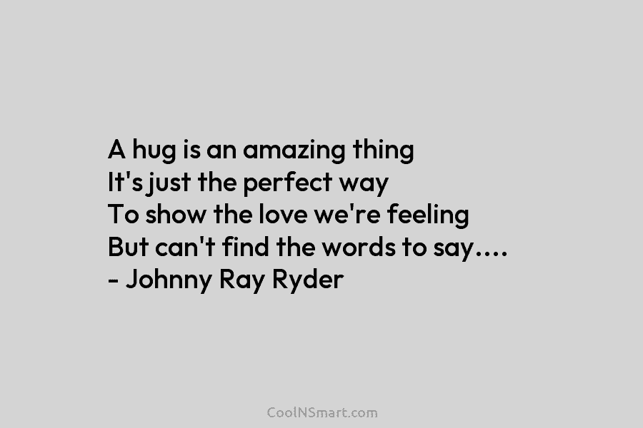 A hug is an amazing thing It’s just the perfect way To show the love...