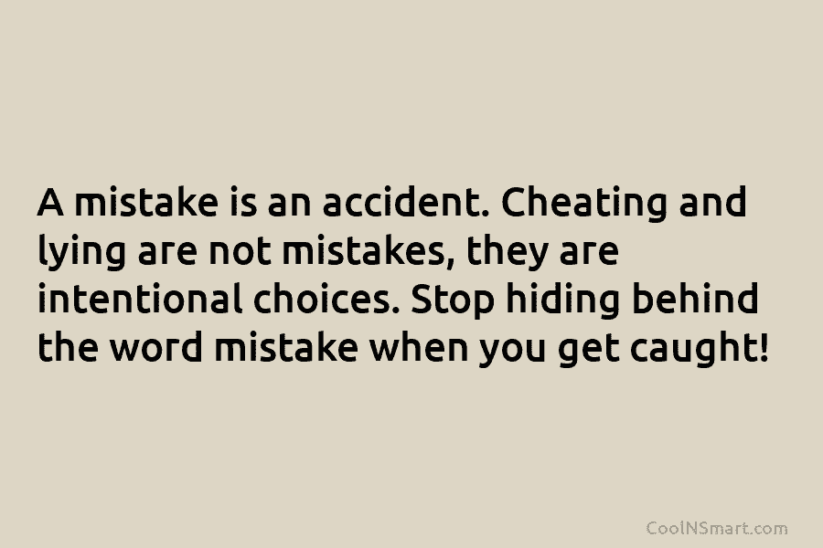 A mistake is an accident. Cheating and lying are not mistakes, they are intentional choices. Stop hiding behind the word...