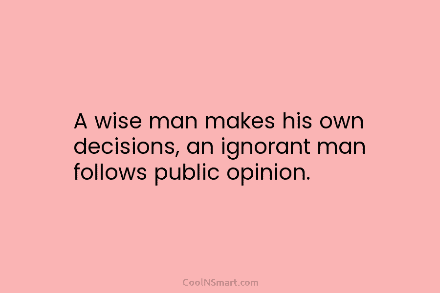 A wise man makes his own decisions, an ignorant man follows public opinion.