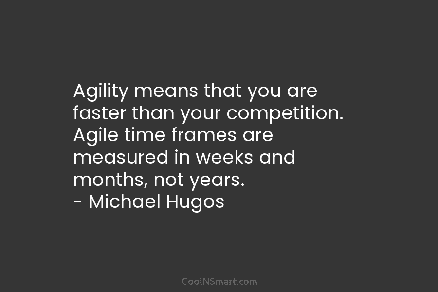 Agility means that you are faster than your competition. Agile time frames are measured in...