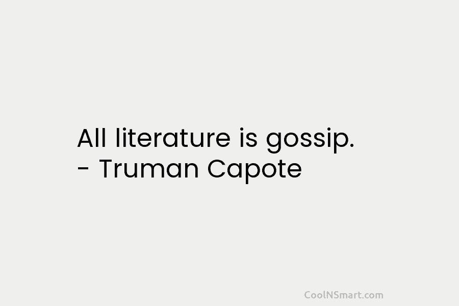 All literature is gossip. – Truman Capote