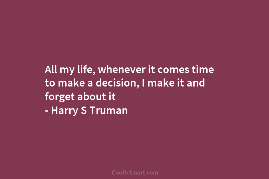 All my life, whenever it comes time to make a decision, I make it and forget about it – Harry...