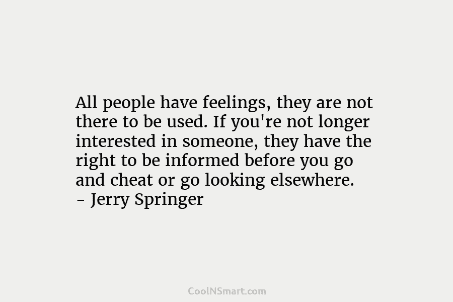 All people have feelings, they are not there to be used. If you’re not longer...
