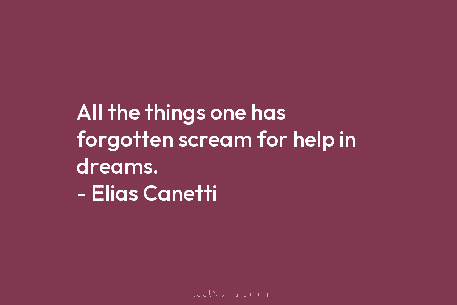 All the things one has forgotten scream for help in dreams. – Elias Canetti