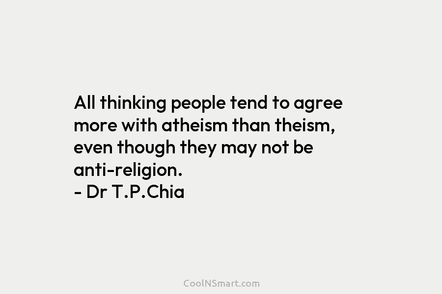 All thinking people tend to agree more with atheism than theism, even though they may not be anti-religion. – Dr...