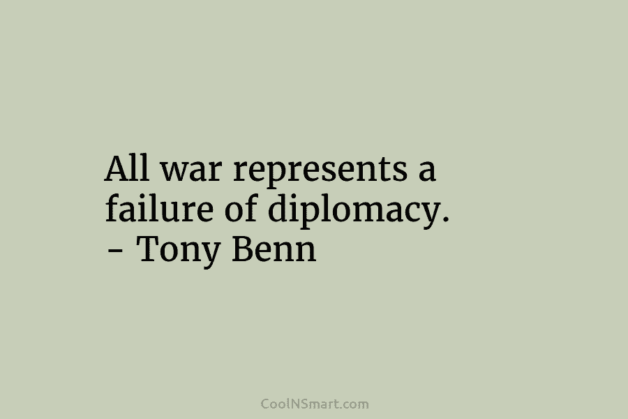 All war represents a failure of diplomacy. – Tony Benn