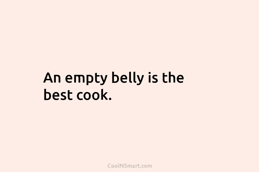 An empty belly is the best cook.