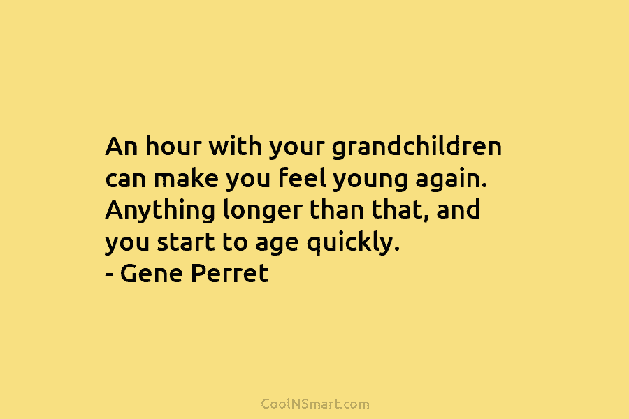 An hour with your grandchildren can make you feel young again. Anything longer than that, and you start to age...