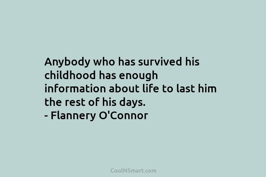 Anybody who has survived his childhood has enough information about life to last him the rest of his days. –...