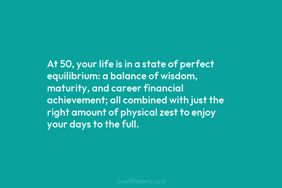 At 50, your life is in a state of perfect equilibrium: a balance of wisdom,...