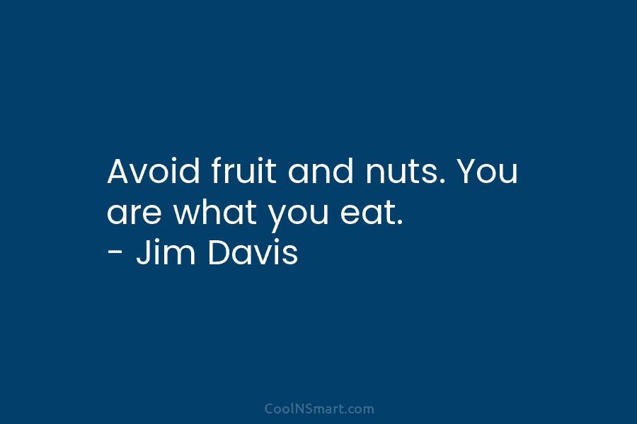 Avoid fruit and nuts. You are what you eat. – Jim Davis