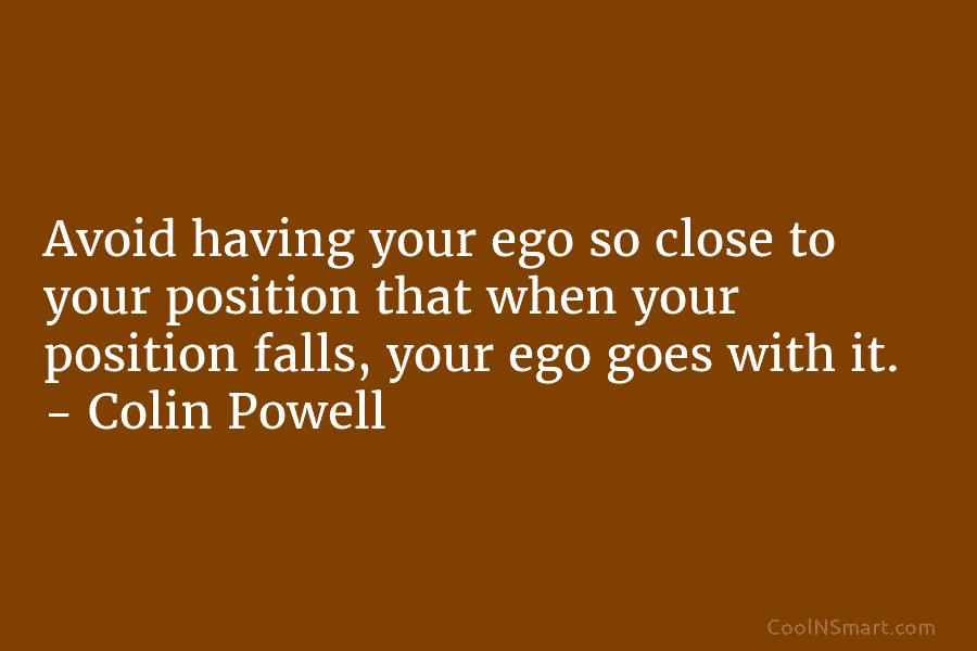Avoid having your ego so close to your position that when your position falls, your...
