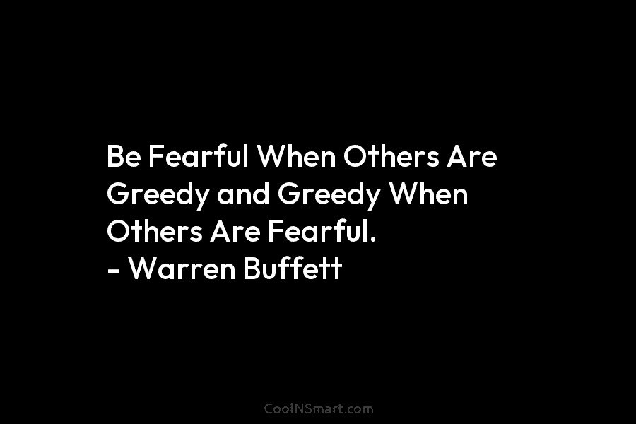 Be Fearful When Others Are Greedy and Greedy When Others Are Fearful. – Warren Buffett