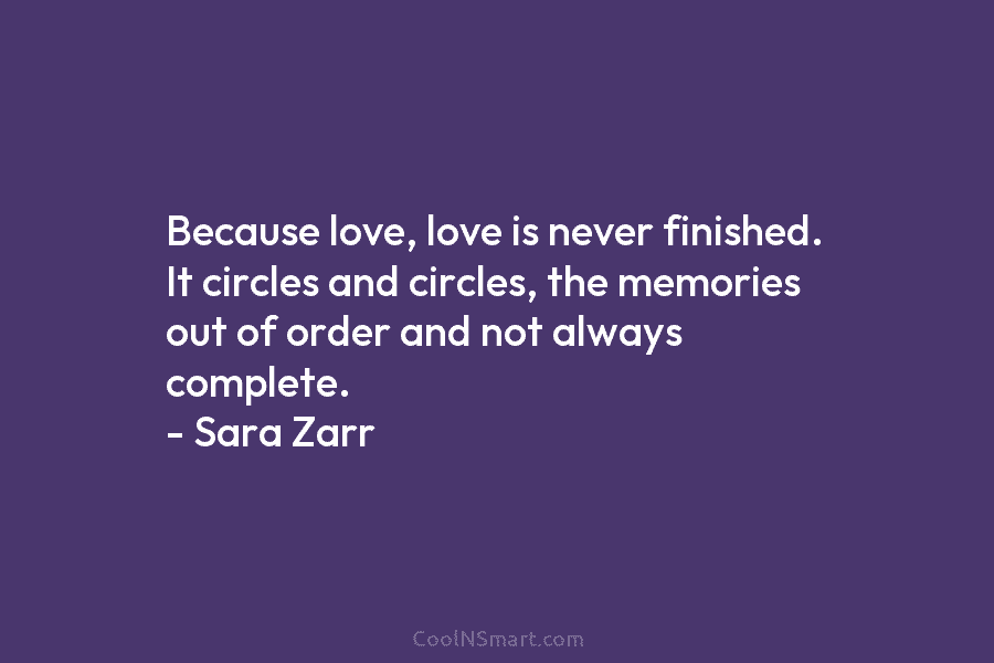 Because love, love is never finished. It circles and circles, the memories out of order and not always complete. –...