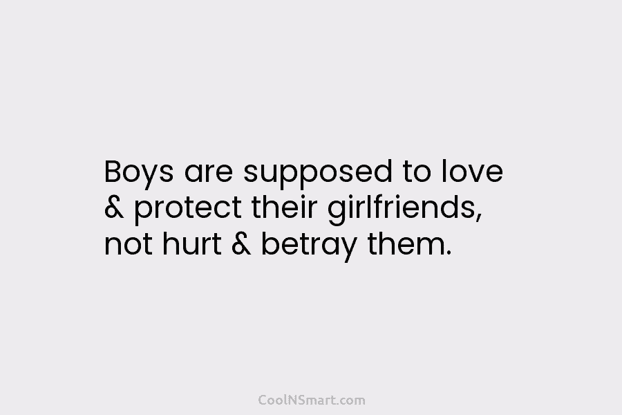 Boys are supposed to love & protect their girlfriends, not hurt & betray them.
