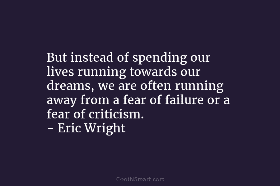 But instead of spending our lives running towards our dreams, we are often running away...