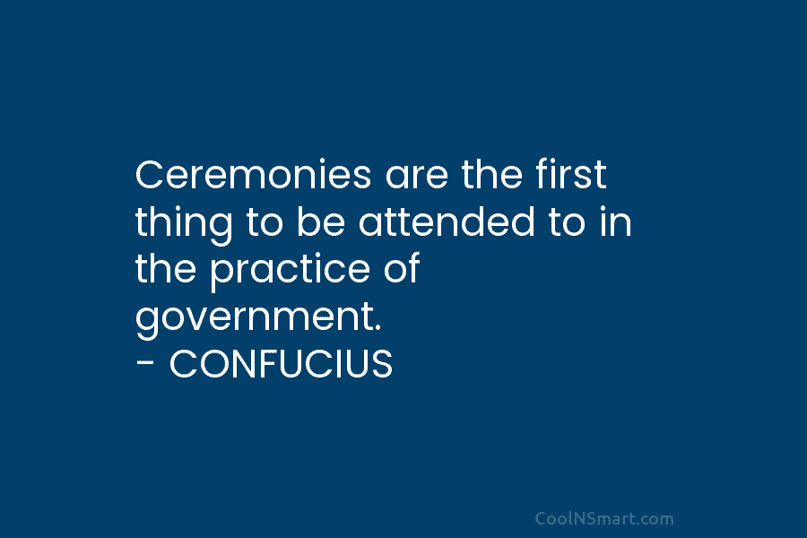 Ceremonies are the first thing to be attended to in the practice of government. –...