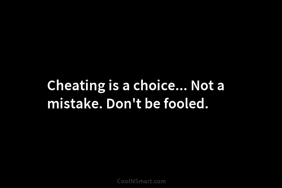 Cheating is a choice… Not a mistake. Don’t be fooled.