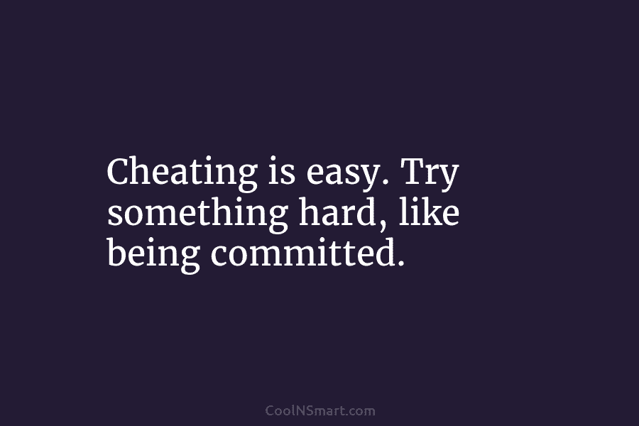 Cheating is easy. Try something hard, like being committed.