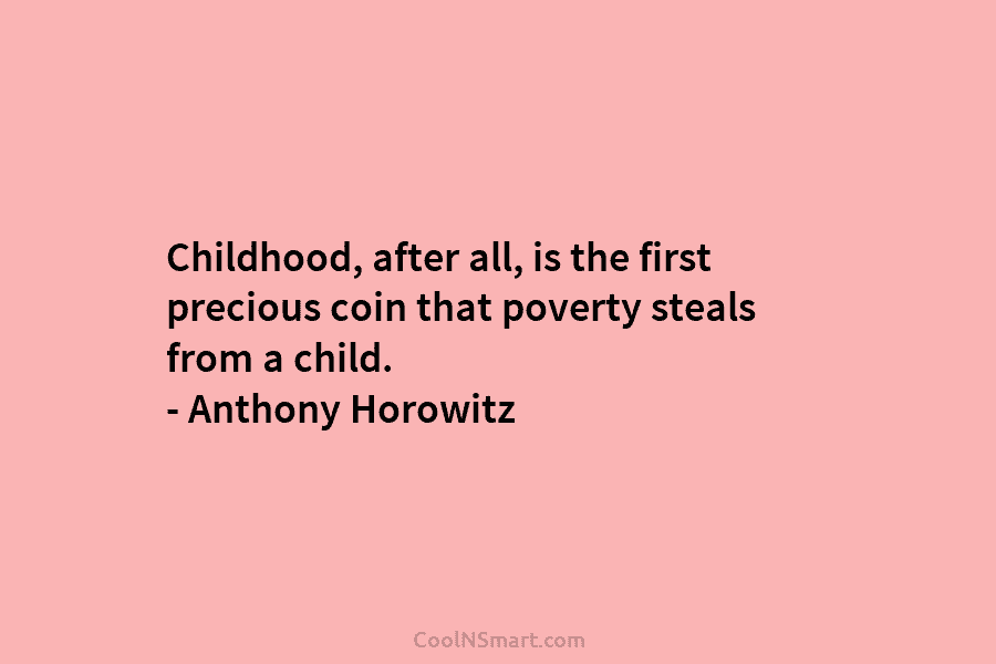 Childhood, after all, is the first precious coin that poverty steals from a child. – Anthony Horowitz