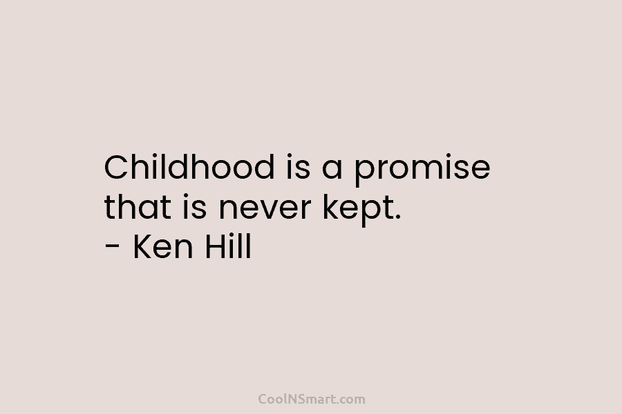 Childhood is a promise that is never kept. – Ken Hill