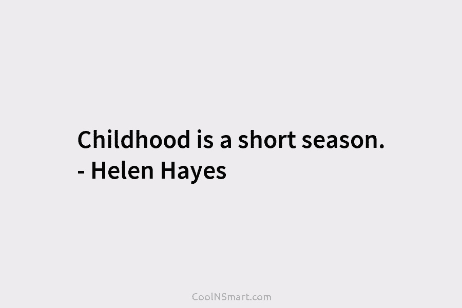 Childhood is a short season. – Helen Hayes