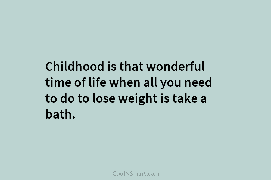 Childhood is that wonderful time of life when all you need to do to lose weight is take a bath.