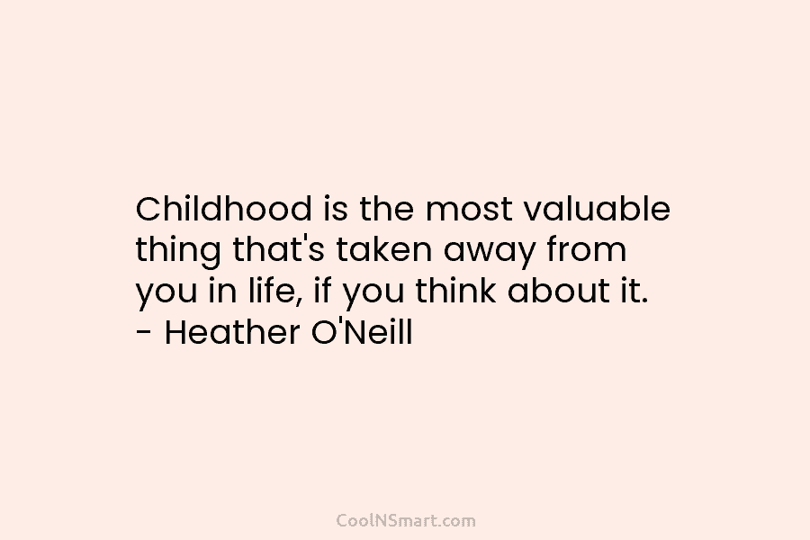 Childhood is the most valuable thing that’s taken away from you in life, if you think about it. – Heather...