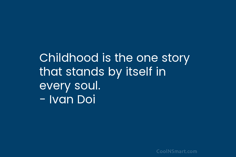 Childhood is the one story that stands by itself in every soul. – Ivan Doi