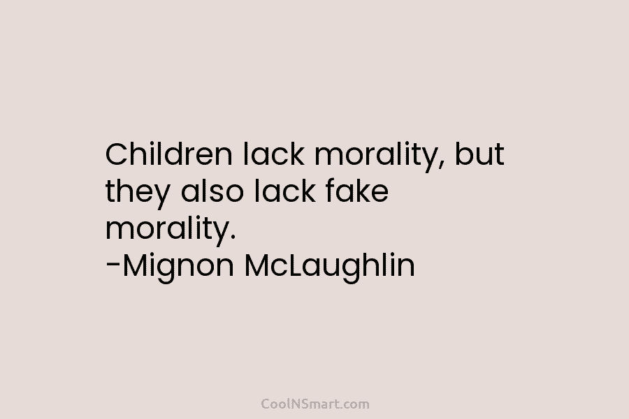 Children lack morality, but they also lack fake morality. -Mignon McLaughlin