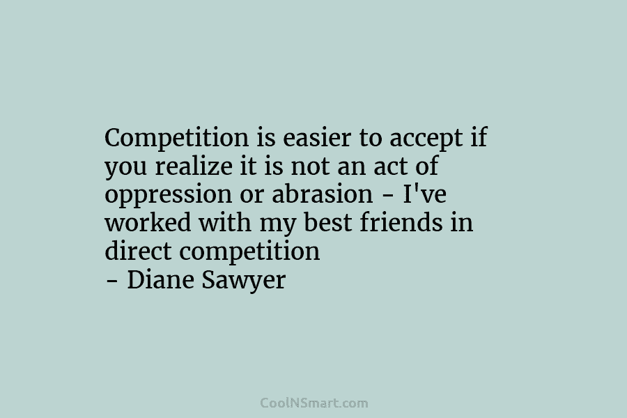 Competition is easier to accept if you realize it is not an act of oppression or abrasion – I’ve worked...