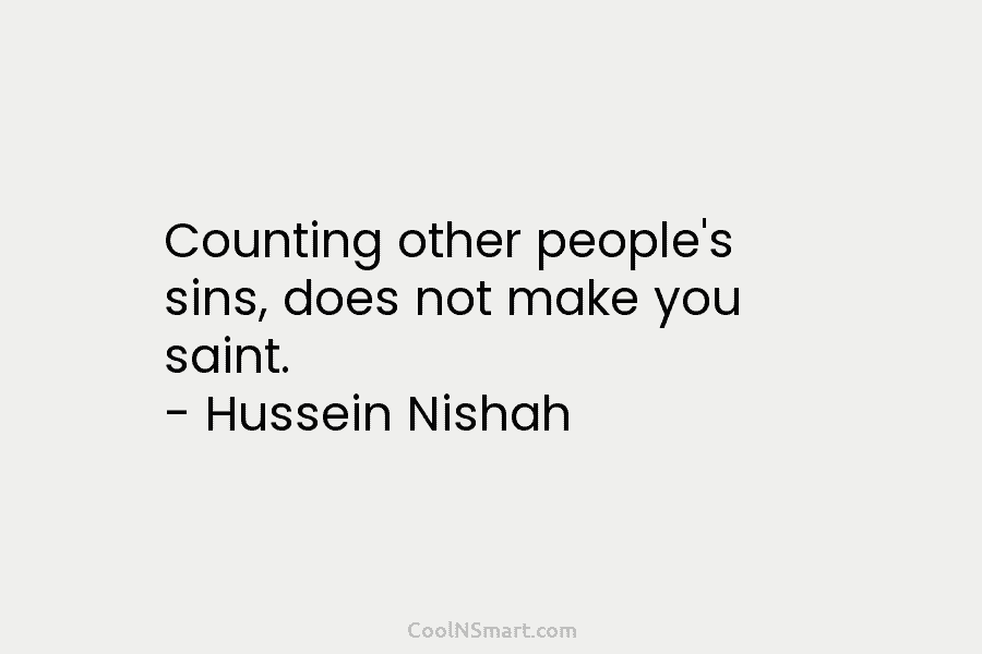 Counting other people’s sins, does not make you saint. – Hussein Nishah
