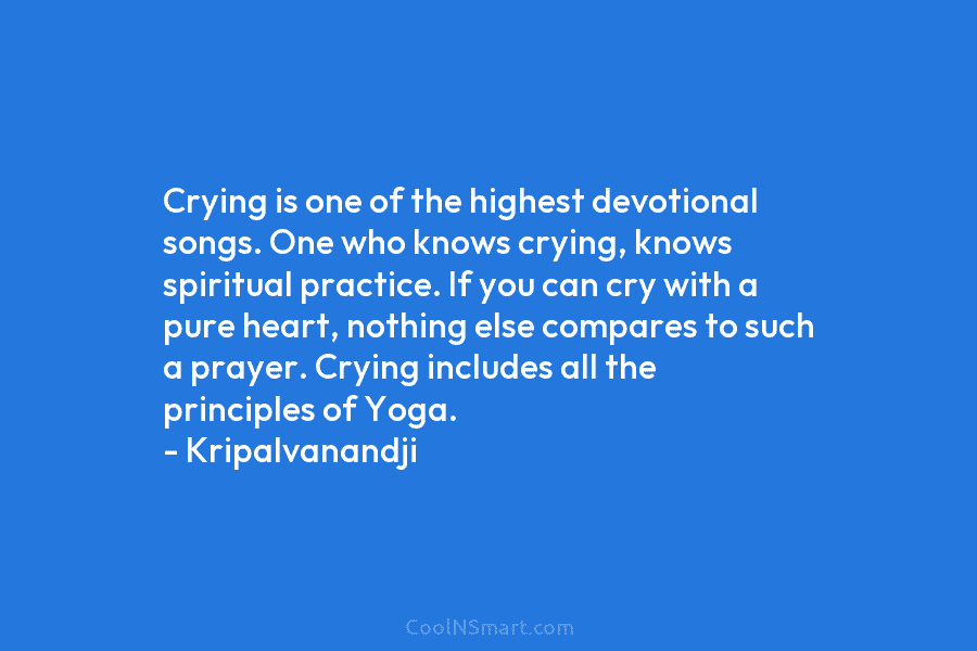 Crying is one of the highest devotional songs. One who knows crying, knows spiritual practice. If you can cry with...