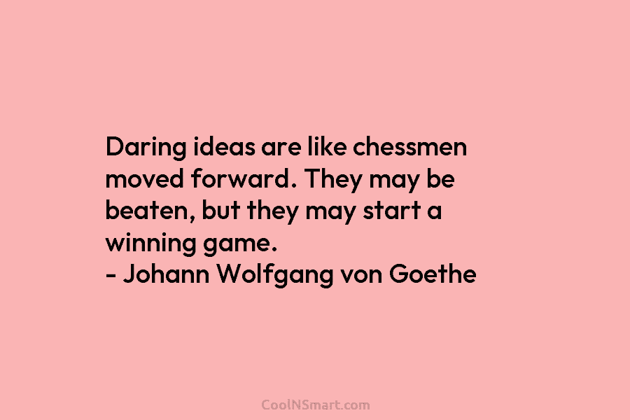 Daring ideas are like chessmen moved forward. They may be beaten, but they may start...