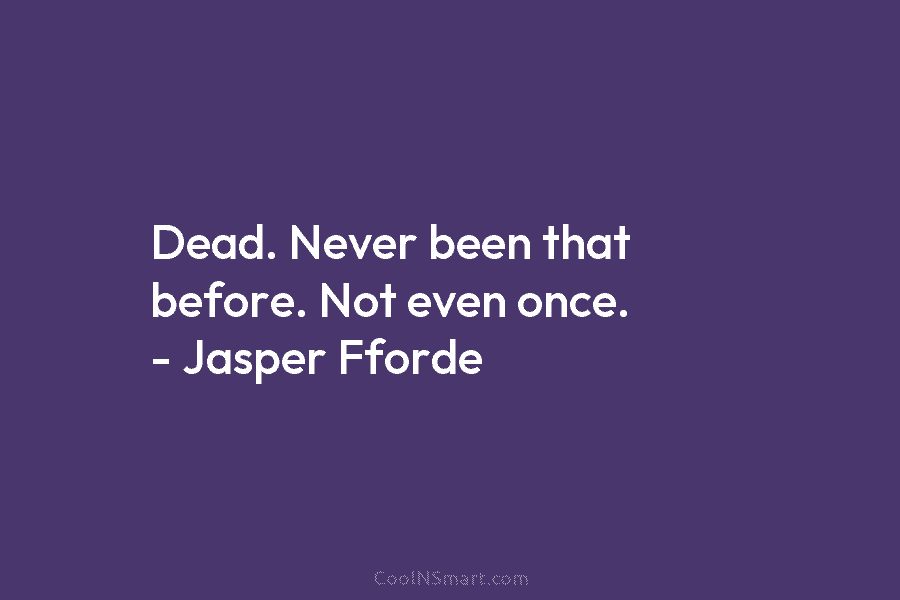 Dead. Never been that before. Not even once. – Jasper Fforde